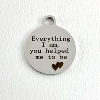 Everything I am, you helped me to be Custom Charm | Bellaire Wholesale