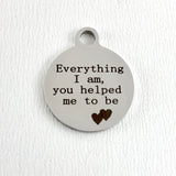 Everything I am, you helped me to be Custom Charm | Bellaire Wholesale