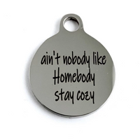 Ain't nobody like Homebody stay cozy Custom Charms